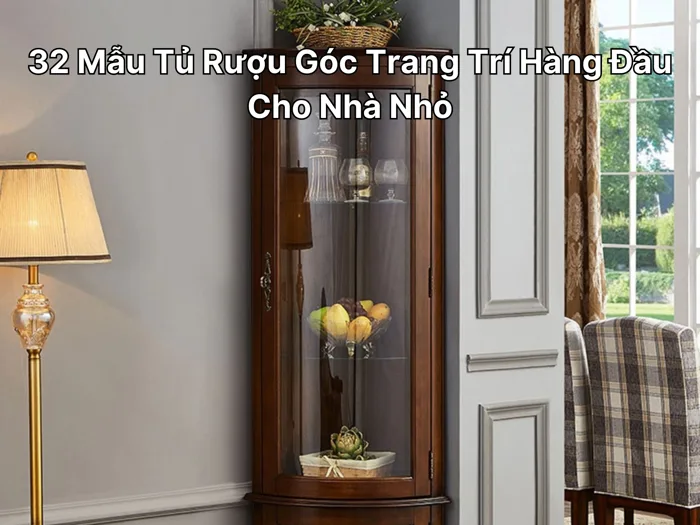 32 Mẫu Tủ Rượu Góc Trang Trí Hàng Đầu Cho Nhà Nhỏ