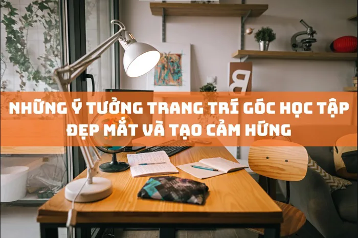 Ý Tưởng Trang Trí Góc Học Tập Đẹp Mắt Và Tạo Cảm Hứng